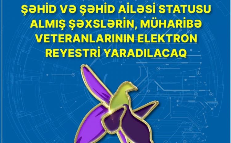 Şəhid və şəhid ailəsi statusu almış şəxslərin, müharibə veteranlarının elektron reyestri yaradılacaq 