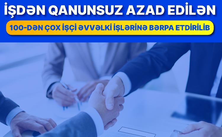 İşdən qanunsuz azad edilən 100-dən çox işçi əvvəlki işlərinə bərpa etdirilib 