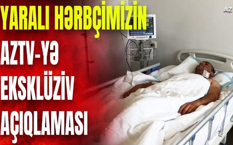 Şərti sərhəddə yaralanan hərbçimiz danışdı - AzTV-yə EKSKLÜZİV AÇIQLAMA