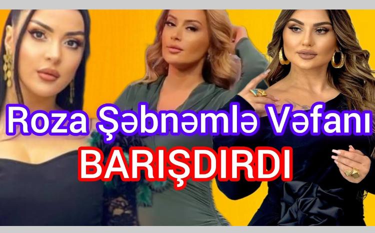 Roza Zərgərli Şəbnəm Tovuzlu və Vəfa Şərifovanı barışdırıb - VİDEO