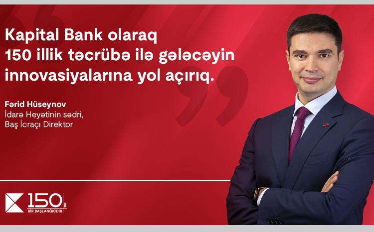 «Как Kapital Bank, с 150-летним опытом мы открываем путь к инновациям будущего». - Фарид Гусейнов, Председатель правления, Главный исполнительный директор 
