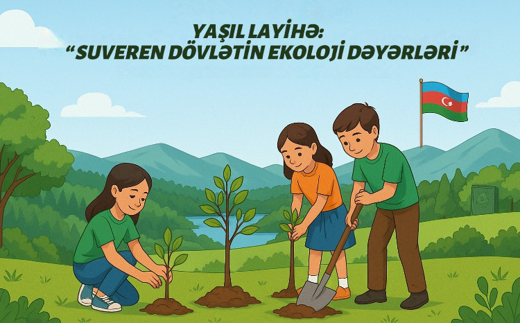 Yaşıl layihə: “Suveren dövlətin ekoloji dəyərləri” layihəsinə start verilir 