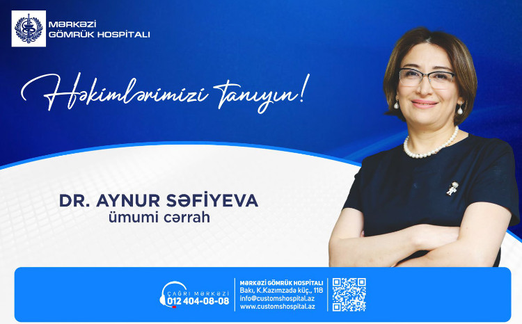 “Həkimlərimizi tanıyın!” rubrikamızda Mərkəzi Gömrük Hospitalının ümumi cərrah, t.e.d., Aynur Səfiyevanı təqdim edirik 