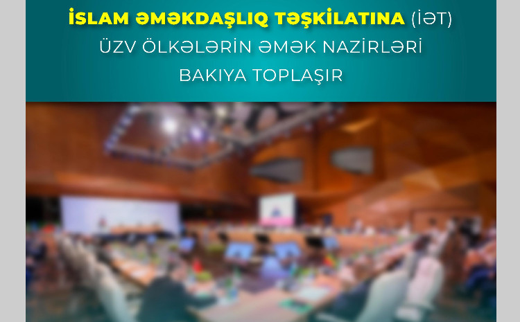 İslam Əməkdaşlıq Təşkilatına üzv ölkələrin əmək nazirləri Bakıya toplaşır 